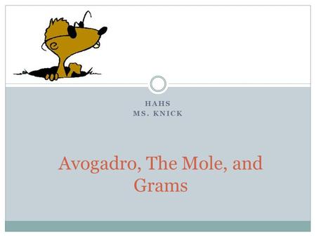 HAHS MS. KNICK Avogadro, The Mole, and Grams. The Mole The amount of substance that contains as many particles as there are atoms in exactly 12 g of carbon.