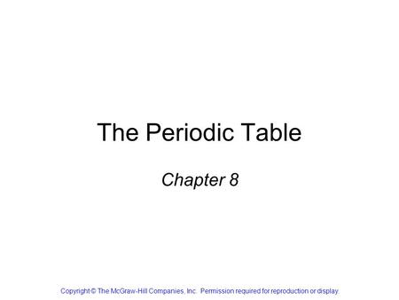 The Periodic Table Chapter 8 Copyright © The McGraw-Hill Companies, Inc. Permission required for reproduction or display.