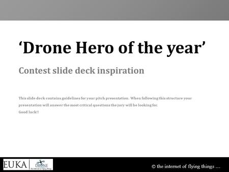 © the internet of flying things … ‘Drone Hero of the year’ Contest slide deck inspiration This slide deck contains guidelines for your pitch presentation.