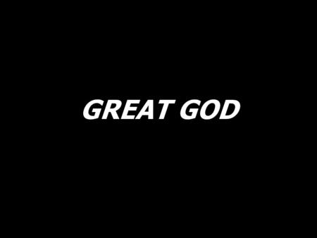 GREAT GOD. You deliver me from evil, You show your righteousness. You save me from the darkness, You bring your truth and light.