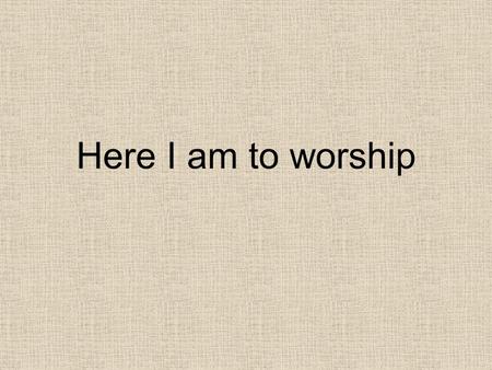 Here I am to worship. Light of the world You stepped down into darkness. Opened my eyes, let me see. Beauty that made this heart adore You Hope of a life.