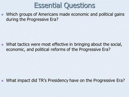 Essential Questions Which groups of Americans made economic and political gains during the Progressive Era? Which groups of Americans made economic and.