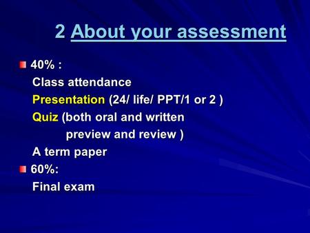 2 About your assessment About your assessmentAbout your assessment 40% : Class attendance Class attendance Presentation (24/ life/ PPT/1 or 2 ) Presentation.