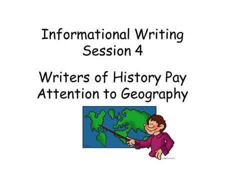 Informational Writing Session 4 Writers of History Pay Attention to Geography.