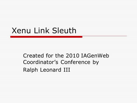 Xenu Link Sleuth Created for the 2010 IAGenWeb Coordinator’s Conference by Ralph Leonard III.