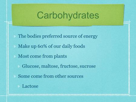 Carbohydrates The bodies preferred source of energy Make up 60% of our daily foods Most come from plants Glucose, maltose, fructose, sucrose Some come.