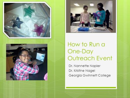 How to Run a One-Day Outreach Event Dr. Nannette Napier Dr. Kristine Nagel Georgia Gwinnett College.