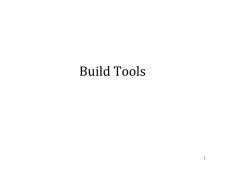 Build Tools 1. Building a program for a large project is usually managed by a build tool that controls the various steps involved. These steps may include: