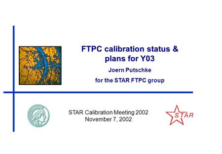 FTPC calibration status & plans for Y03 Joern Putschke for the STAR FTPC group STAR Calibration Meeting 2002 November 7, 2002.