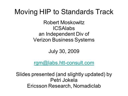 Moving HIP to Standards Track Robert Moskowitz ICSAlabs an Independent Div of Verizon Business Systems July 30, 2009 Slides presented.