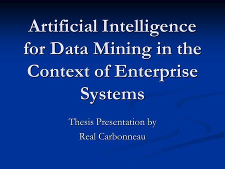 Artificial Intelligence for Data Mining in the Context of Enterprise Systems Thesis Presentation by Real Carbonneau.