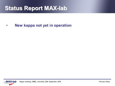 Thomas UrsbyKappa meeting, EMBL, Grenoble, 20th September 2010 Status Report MAX-lab New kappa not yet in operation.