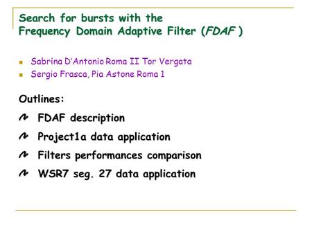 Search for bursts with the Frequency Domain Adaptive Filter (FDAF ) Sabrina D’Antonio Roma II Tor Vergata Sergio Frasca, Pia Astone Roma 1 Outlines: FDAF.