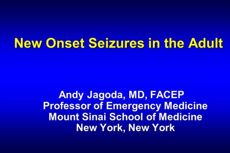 New Onset Seizures in the Adult Andy Jagoda, MD, FACEP Professor of Emergency Medicine Mount Sinai School of Medicine New York, New York.