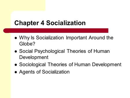 Chapter 4 Socialization Why Is Socialization Important Around the Globe? Social Psychological Theories of Human Development Sociological Theories of Human.