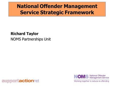 National Offender Management Service Strategic Framework Richard Taylor NOMS Partnerships Unit.