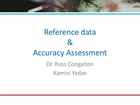 Reference data & Accuracy Assessment Dr. Russ Congalton Kamini Yadav.