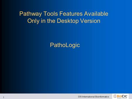 SRI International Bioinformatics 1 Pathway Tools Features Available Only in the Desktop Version PathoLogic.