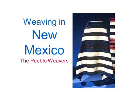 Weaving in New Mexico The Pueblo Weavers The first rugs and blankets were created by the Indians of New Mexico because of the need for warmth and protection.