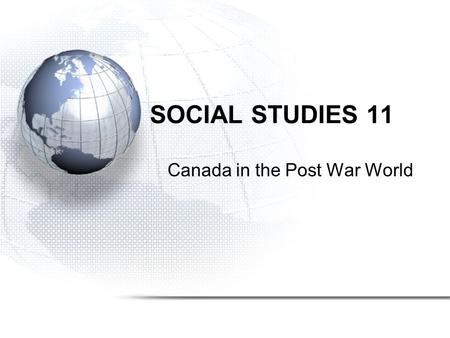 SOCIAL STUDIES 11 Canada in the Post War World. The transition into post-war Canada was smoother after WW II than the transition from WW I. Past experience.