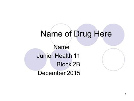 1 Name of Drug Here Name Junior Health 11 Block 2B December 2015.