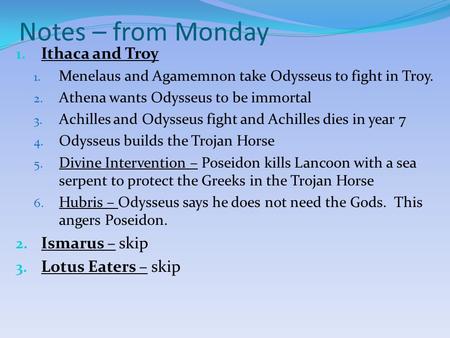 Notes – from Monday 1. Ithaca and Troy 1. Menelaus and Agamemnon take Odysseus to fight in Troy. 2. Athena wants Odysseus to be immortal 3. Achilles and.