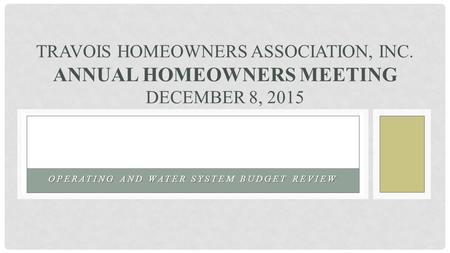 OPERATING AND WATER SYSTEM BUDGET REVIEW TRAVOIS HOMEOWNERS ASSOCIATION, INC. ANNUAL HOMEOWNERS MEETING DECEMBER 8, 2015.