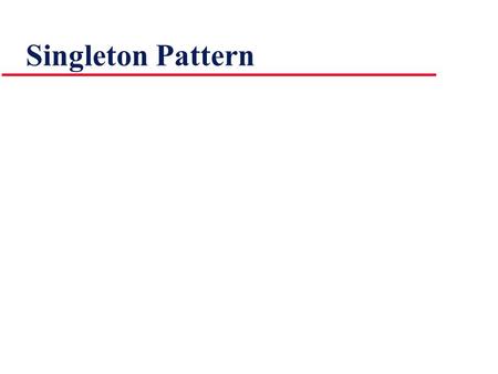 Singleton Pattern. Problem Want to ensure a single instance of a class, shared by all uses throughout a program Context Need to address initialization.