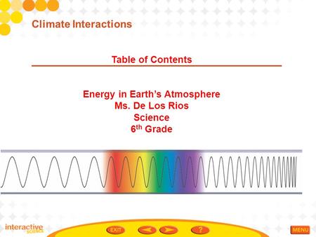 Table of Contents Energy in Earth’s Atmosphere Ms. De Los Rios Science 6 th Grade Climate Interactions.