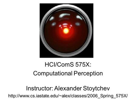 HCI/ComS 575X: Computational Perception Instructor: Alexander Stoytchev