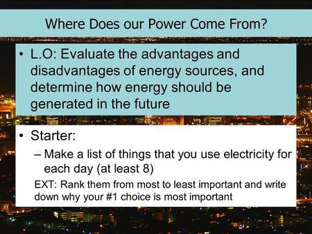 Where Does our Power Come From? L.O: Evaluate the advantages and disadvantages of energy sources, and determine how energy should be generated in the future.