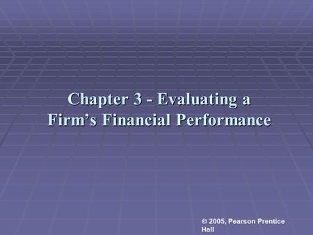 Chapter 3 - Evaluating a Firm’s Financial Performance  2005, Pearson Prentice Hall.