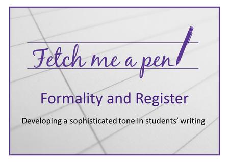 Formality and Register Developing a sophisticated tone in students’ writing.