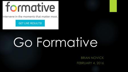 Go Formative BRIAN NOVICK FEBRUARY 4, 2016. Today…  How can you use Go Formative in your class?  Where should you start?  What tips do you have for.