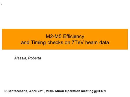 1 M2-M5 Efficiency and Timing checks on 7TeV beam data Alessia, Roberta R.Santacesaria, April 23 rd, 2010- Muon Operation