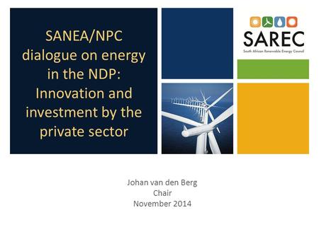 SANEA/NPC dialogue on energy in the NDP: Innovation and investment by the private sector Johan van den Berg Chair November 2014.