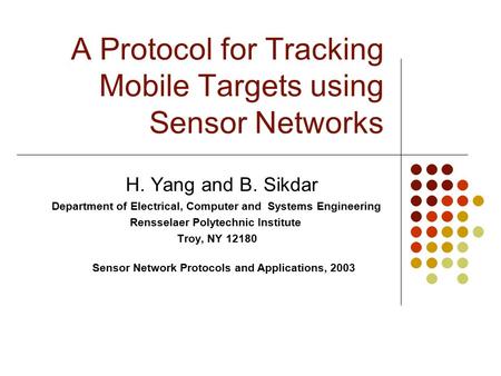 A Protocol for Tracking Mobile Targets using Sensor Networks H. Yang and B. Sikdar Department of Electrical, Computer and Systems Engineering Rensselaer.