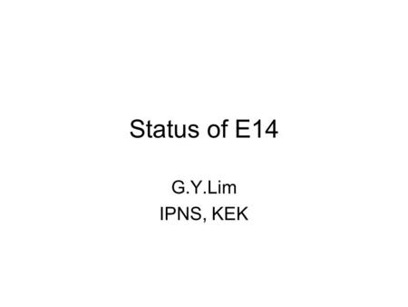 Status of E14 G.Y.Lim IPNS, KEK. E14 Experiment Step-by-step approach to precise measurement of Br( K L    ) KEK-PS E391a J-PARC E14 (Step-1) J-PARC.