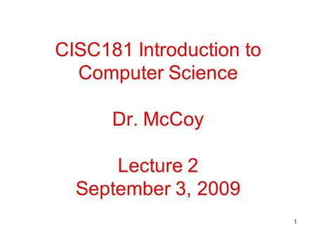 1 CISC181 Introduction to Computer Science Dr. McCoy Lecture 2 September 3, 2009.