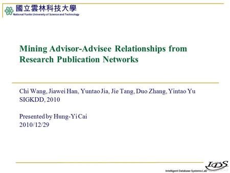 Intelligent Database Systems Lab 國立雲林科技大學 National Yunlin University of Science and Technology 1 Mining Advisor-Advisee Relationships from Research Publication.