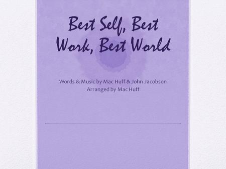 Best Self, Best Work, Best World Words & Music by Mac Huff & John Jacobson Arranged by Mac Huff.