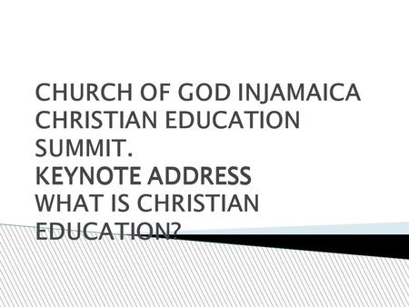 CHURCH OF GOD INJAMAICA CHRISTIAN EDUCATION SUMMIT. KEYNOTE ADDRESS KEYNOTE ADDRESS WHAT IS CHRISTIAN EDUCATION?