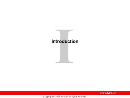 I Copyright © 2007, Oracle. All rights reserved. Introduction.