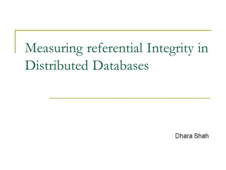 Measuring referential Integrity in Distributed Databases Dhara Shah.