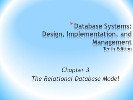 Chapter 3 The Relational Database Model. Database Systems, 10th Edition 2 * Relational model * View data logically rather than physically * Table * Structural.