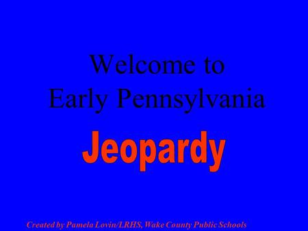 Created by Pamela Lovin/LRHS, Wake County Public Schools Welcome to Early Pennsylvania.