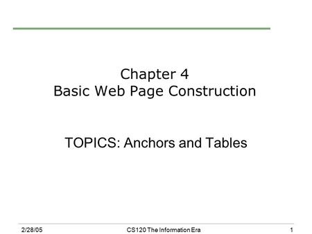 1 2/28/05CS120 The Information Era Chapter 4 Basic Web Page Construction TOPICS: Anchors and Tables.