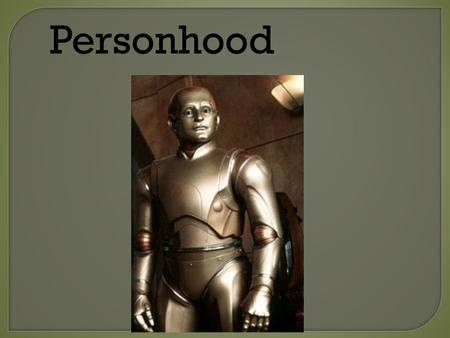 Personhood.  What is a person?  Why does it matter?  “Human” rights: do you have to be human to deserve human rights?  Restricted rights? Rights of.