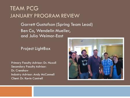 TEAM PCG JANUARY PROGRAM REVIEW Garrett Gustafson (Spring Team Lead) Ben Co, Wendelin Mueller, and Julia Weimar-East Project LightBox Primary Faculty Advisor: