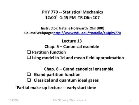 2/26/2014PHY 770 Spring 2014 -- Lecture 131 PHY 770 -- Statistical Mechanics 12:00 * -1:45 PM TR Olin 107 Instructor: Natalie Holzwarth (Olin 300) Course.